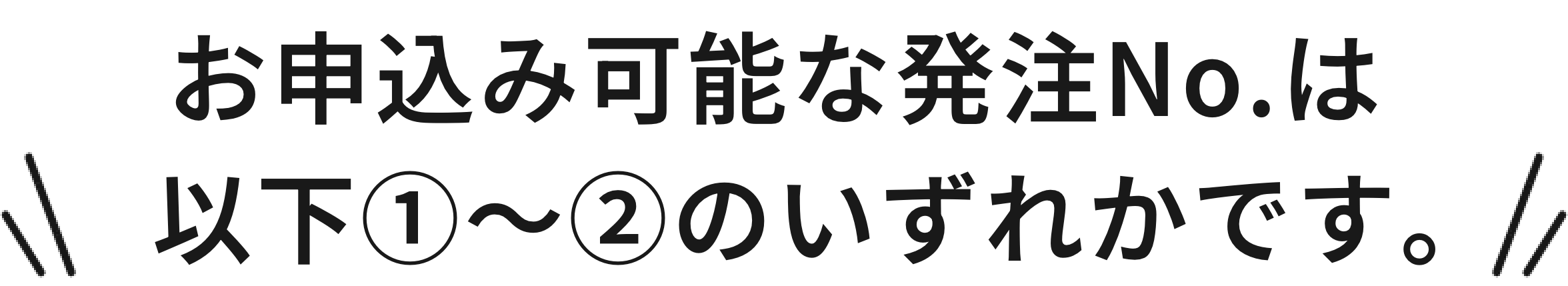 お申込み可能な発注No.は以下①～②のいずれかです。